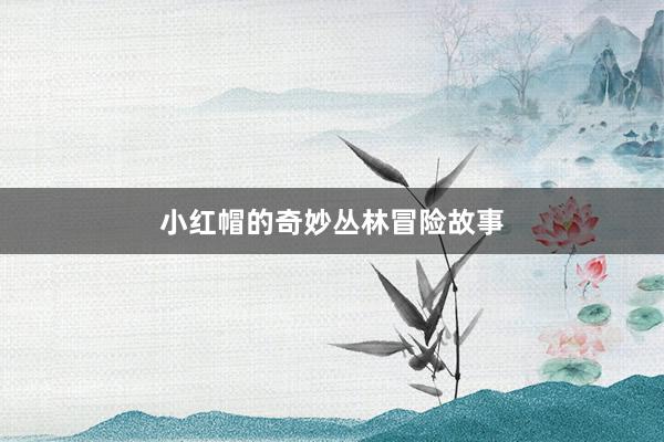小红帽的奇妙丛林冒险故事